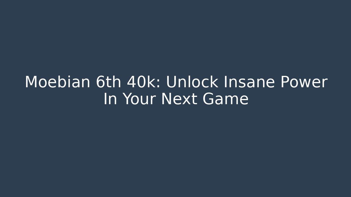 Moebian 6th 40k: Unlock Insane Power In Your Next Game