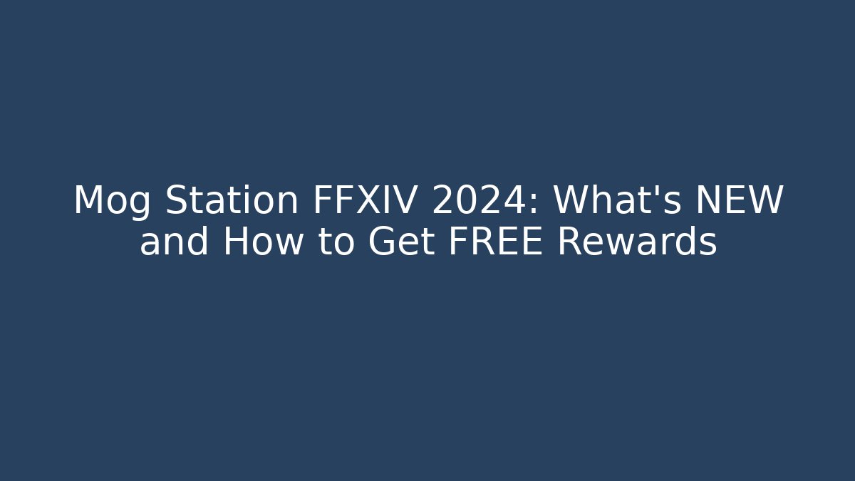 Mog Station FFXIV 2024: What's NEW and How to Get FREE Rewards