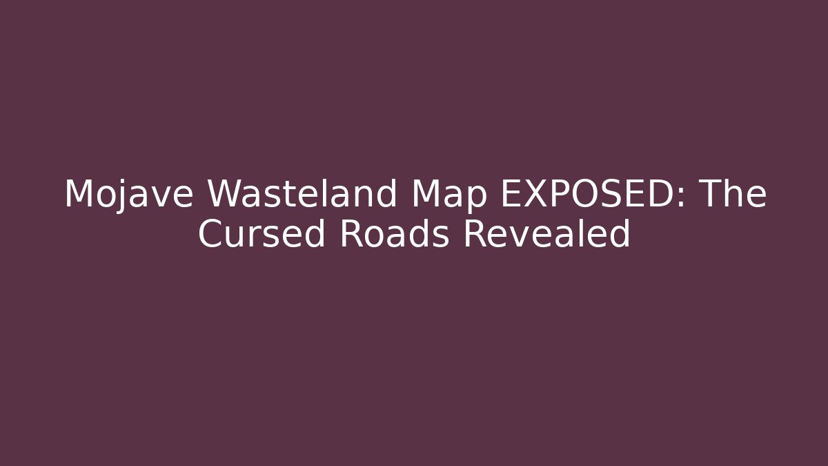 Mojave Wasteland Map EXPOSED: The Cursed Roads Revealed