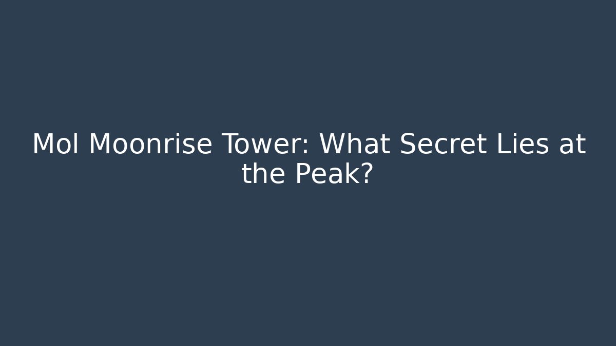 Mol Moonrise Tower: What Secret Lies at the Peak?