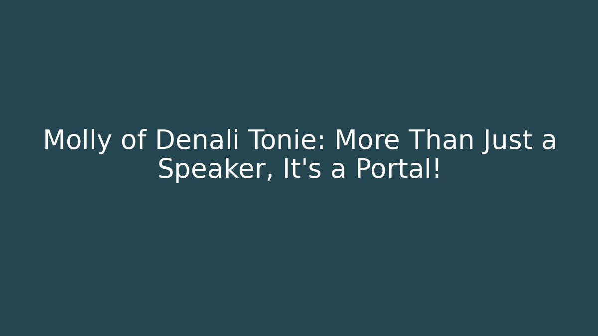 Molly of Denali Tonie: More Than Just a Speaker, It’s a Portal!