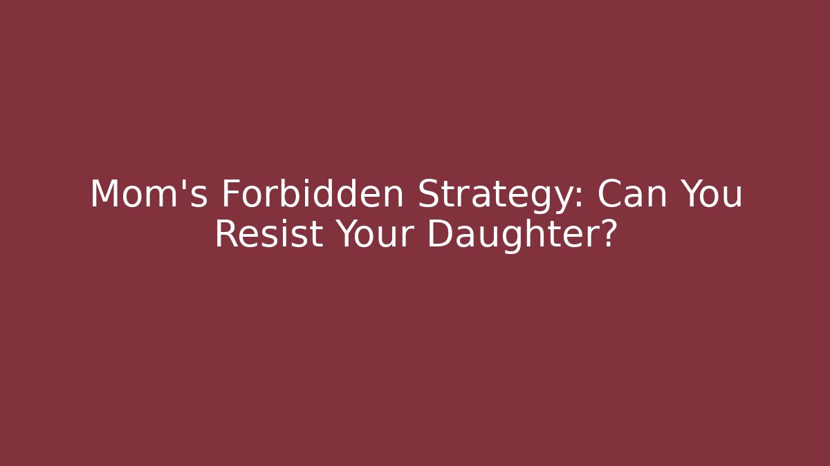 Mom's Forbidden Strategy: Can You Resist Your Daughter?