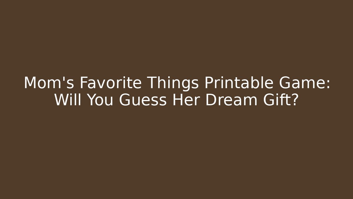 Mom’s Favorite Things Printable Game: Will You Guess Her Dream Gift?