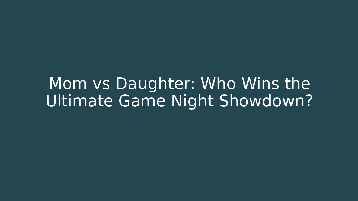 Mom vs Daughter: Who Wins the Ultimate Game Night Showdown?