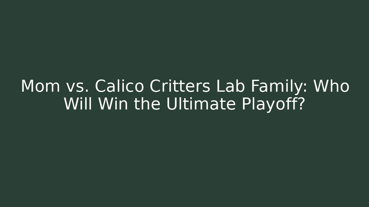 Mom vs. Calico Critters Lab Family: Who Will Win the Ultimate Playoff?