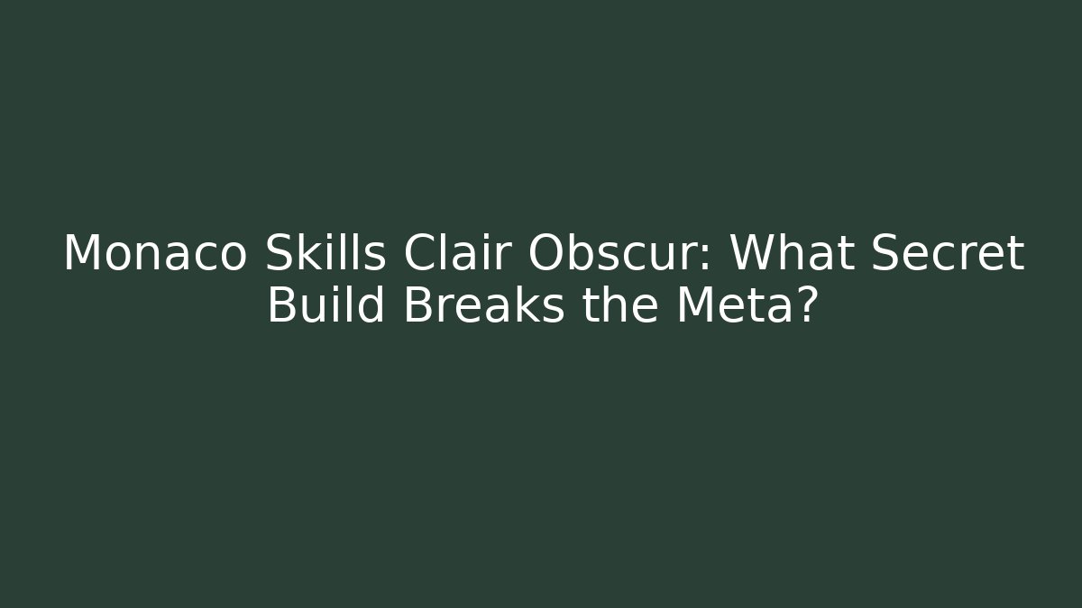 Monaco Skills Clair Obscur: What Secret Build Breaks the Meta?
