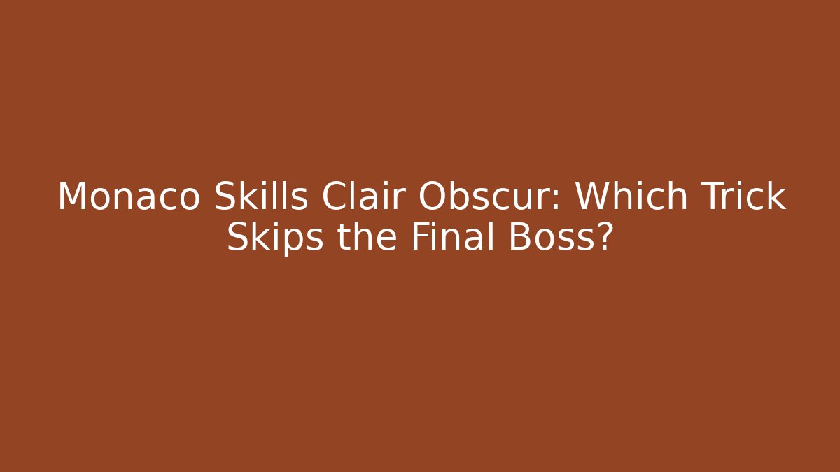 Monaco Skills Clair Obscur: Which Trick Skips the Final Boss?
