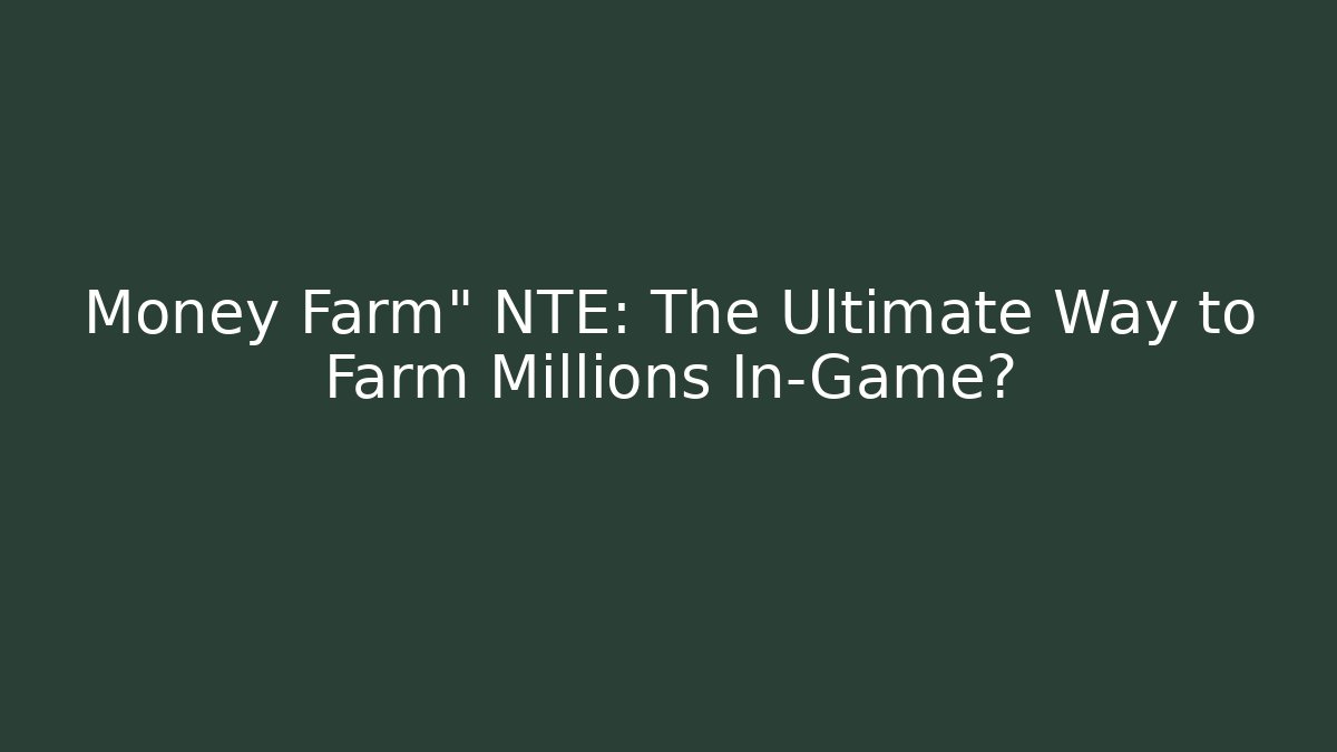 Money Farm" NTE: The Ultimate Way to Farm Millions In-Game?
