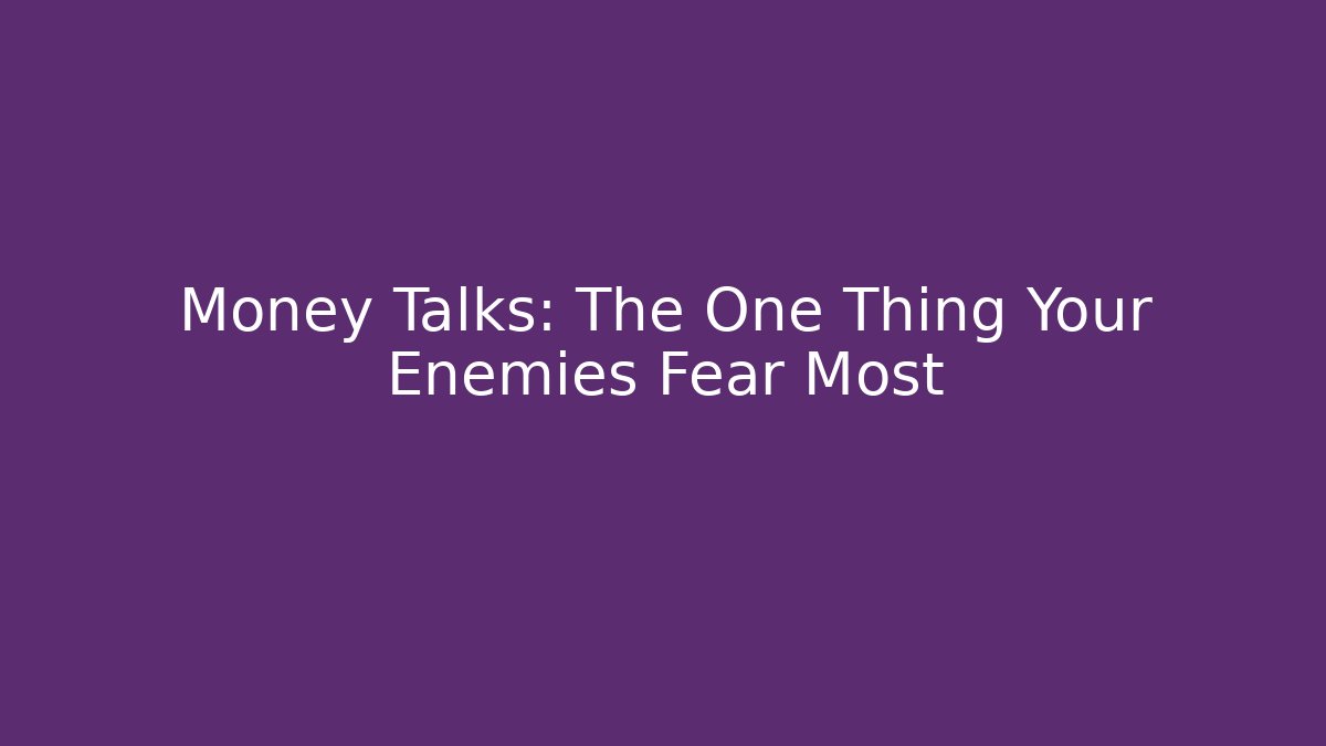 Money Talks: The One Thing Your Enemies Fear Most