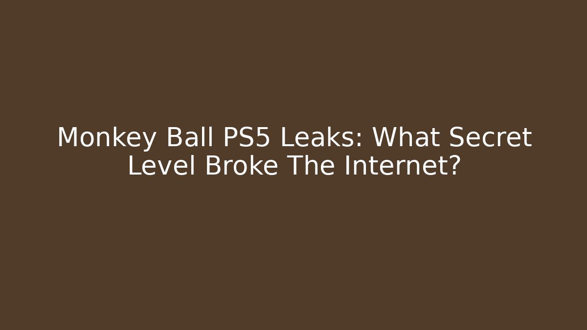 Monkey Ball PS5 Leaks: What Secret Level Broke The Internet?
