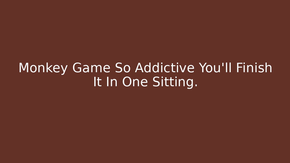 Monkey Game So Addictive You'll Finish It In One Sitting.
