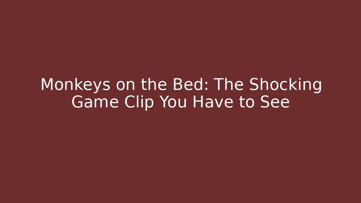 Monkeys on the Bed: The Shocking Game Clip You Have to See