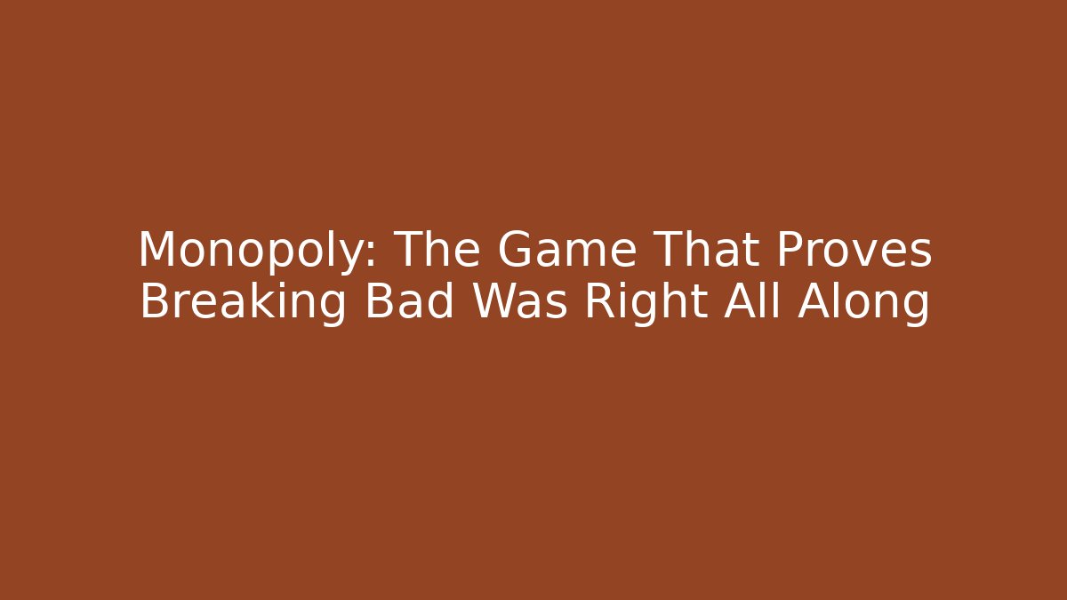 Monopoly: The Game That Proves Breaking Bad Was Right All Along