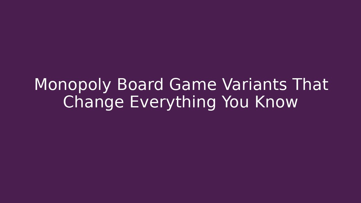 Monopoly Board Game Variants That Change Everything You Know