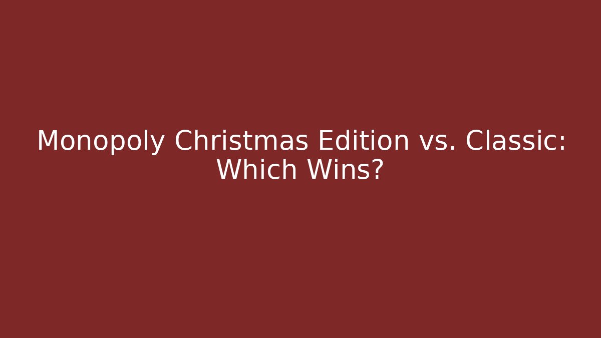 Monopoly Christmas Edition vs. Classic: Which Wins?