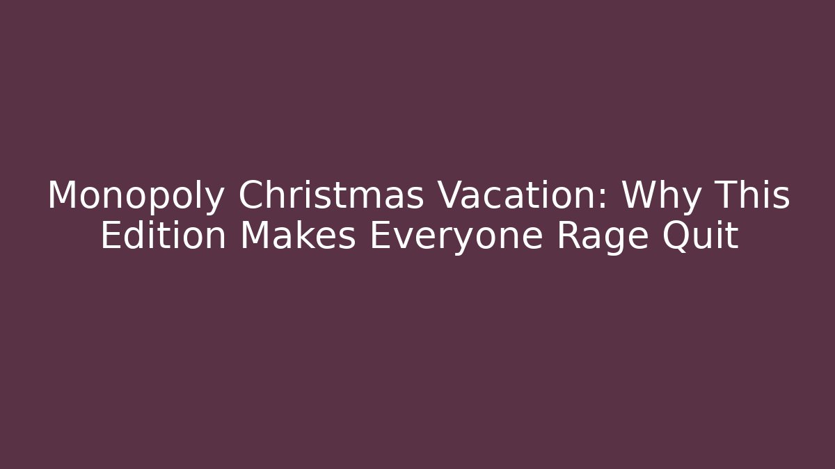 Monopoly Christmas Vacation: Why This Edition Makes Everyone Rage Quit