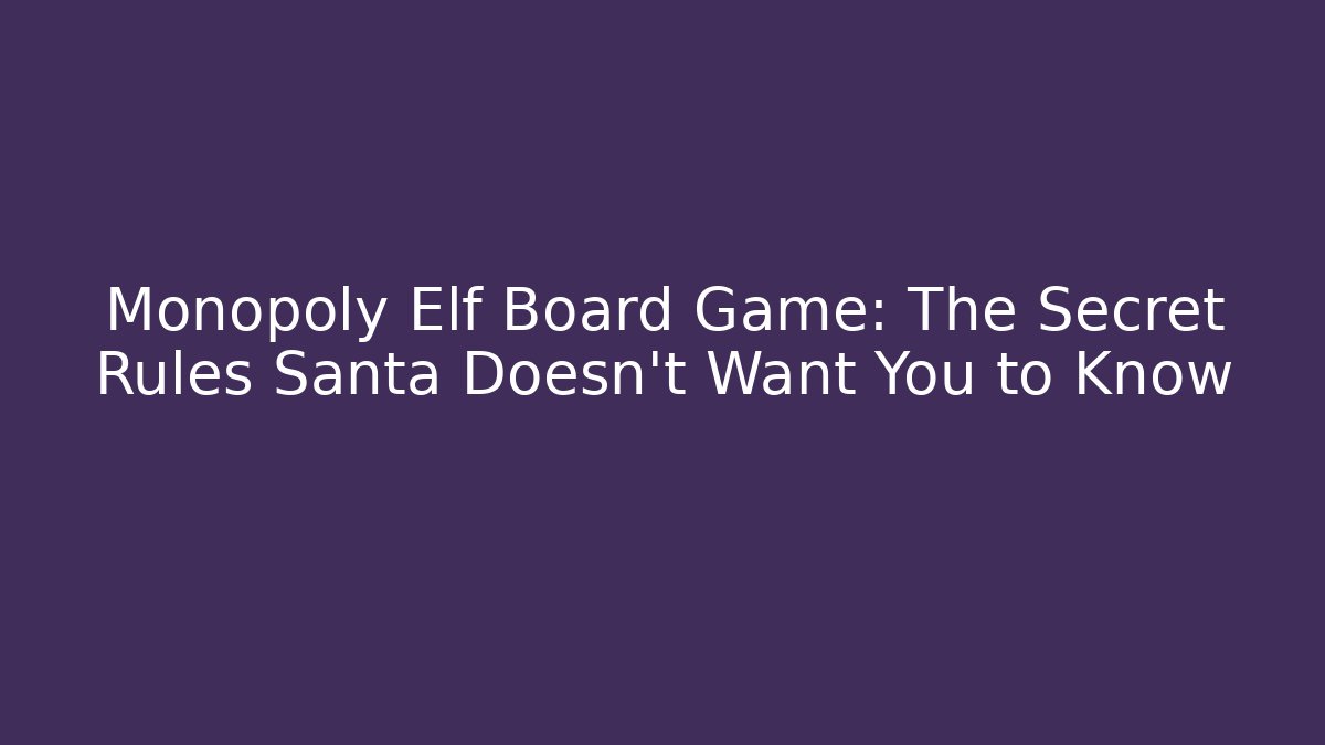 Monopoly Elf Board Game: The Secret Rules Santa Doesn't Want You to Know
