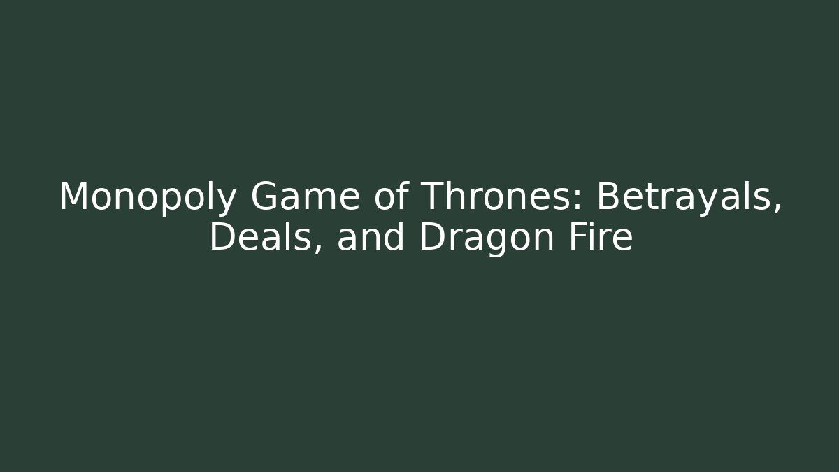 Monopoly Game of Thrones: Betrayals, Deals, and Dragon Fire