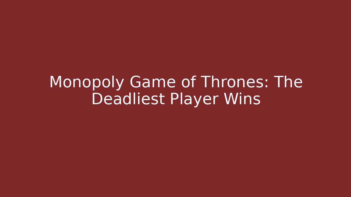 Monopoly Game of Thrones: The Deadliest Player Wins