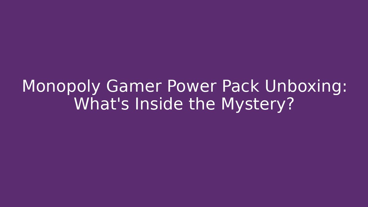 Monopoly Gamer Power Pack Unboxing: What’s Inside the Mystery?