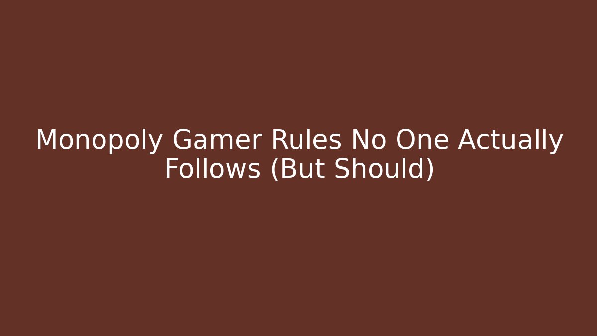 Monopoly Gamer Rules No One Actually Follows (But Should)