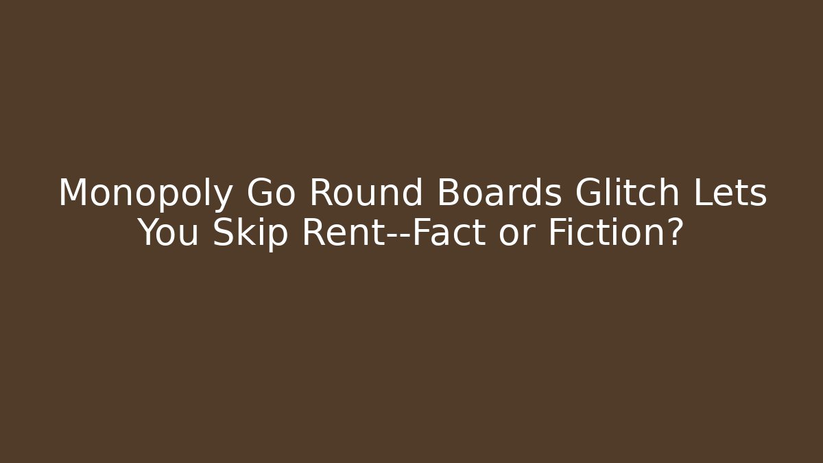 Monopoly Go Round Boards Glitch Lets You Skip Rent—Fact or Fiction?