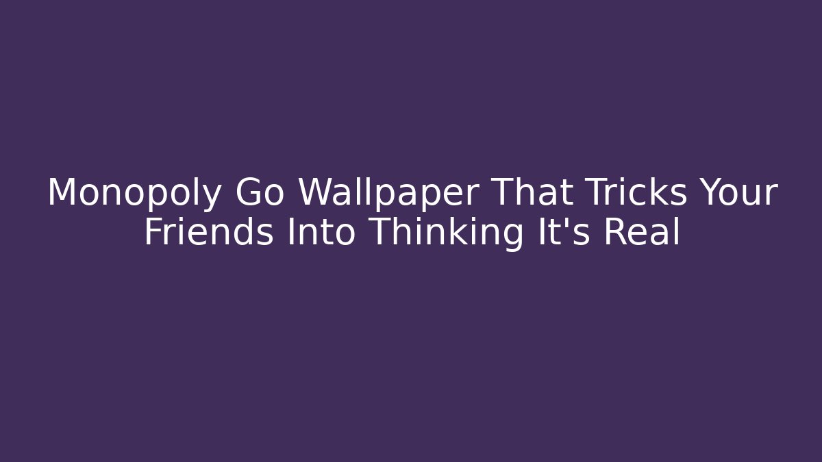 Monopoly Go Wallpaper That Tricks Your Friends Into Thinking It’s Real