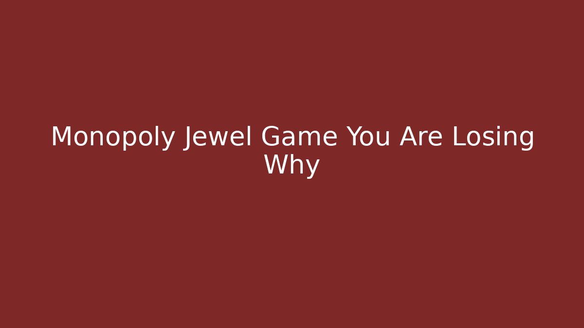Monopoly Jewel Game You Are Losing Why - Create More Assets
