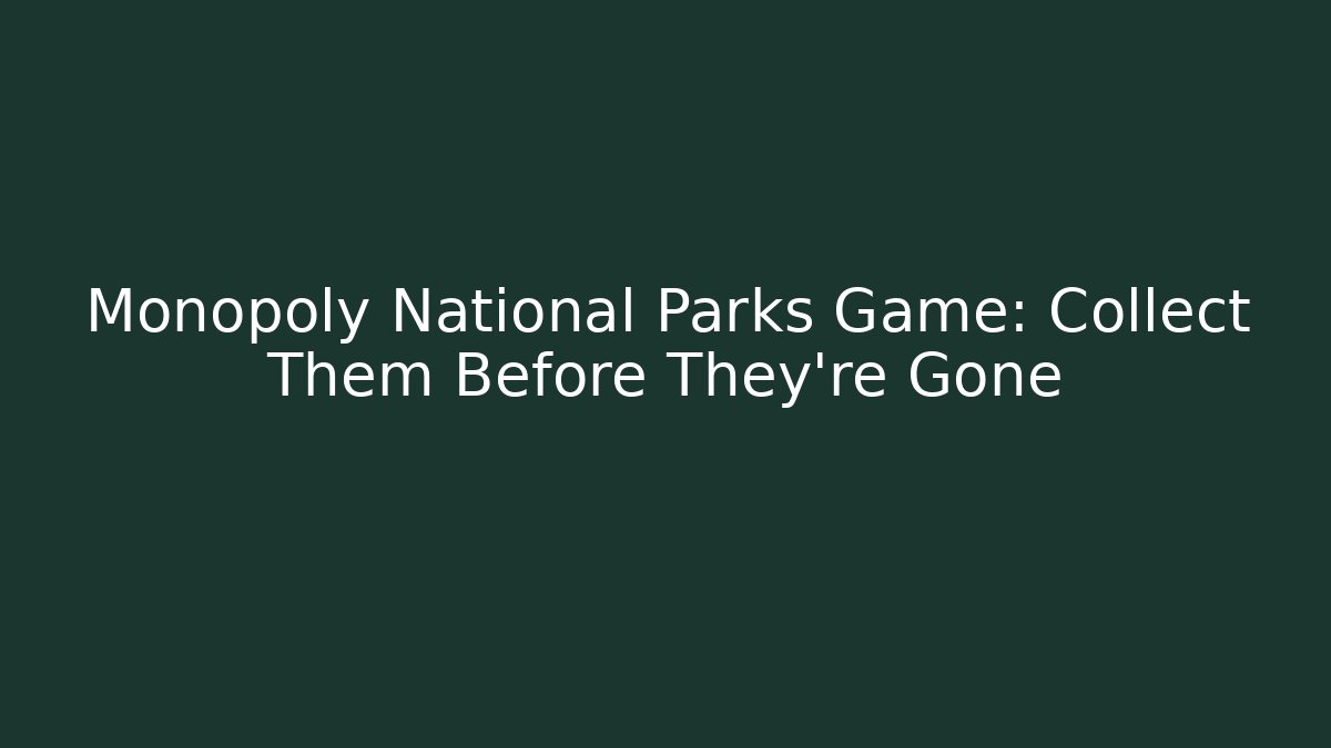 Monopoly National Parks Game: Collect Them Before They're Gone