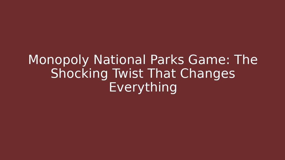 Monopoly National Parks Game: The Shocking Twist That Changes Everything