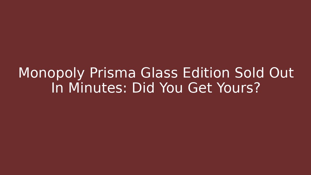 Monopoly Prisma Glass Edition Sold Out In Minutes: Did You Get Yours?
