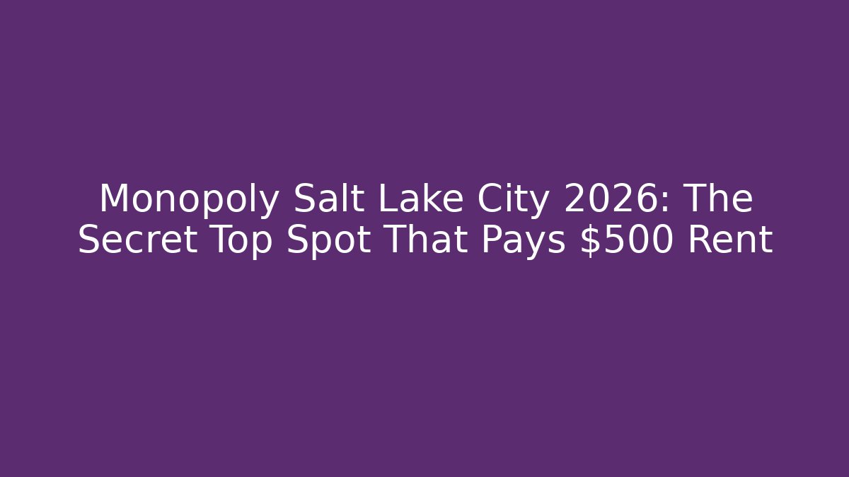 Monopoly Salt Lake City 2026: The Secret Top Spot That Pays $500 Rent