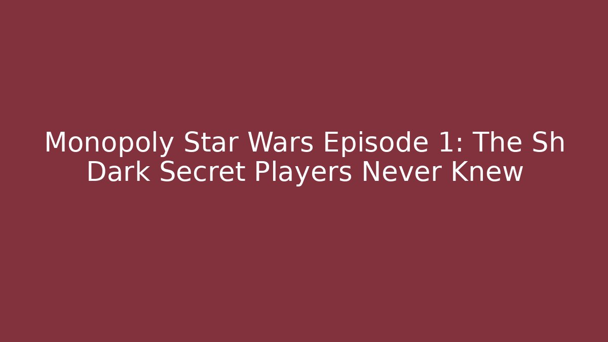 Monopoly Star Wars Episode 1: The Sh Dark Secret Players Never Knew