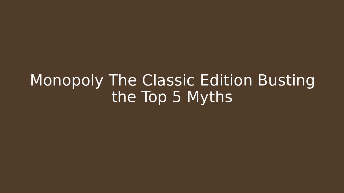 Monopoly The Classic Edition Busting the Top 5 Myths