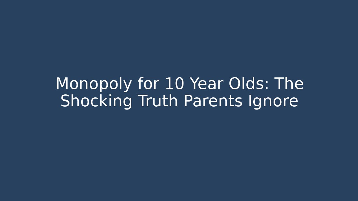 Monopoly for 10 Year Olds: The Shocking Truth Parents Ignore