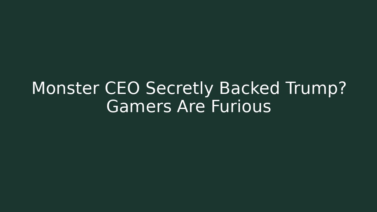 Monster CEO Secretly Backed Trump? Gamers Are Furious