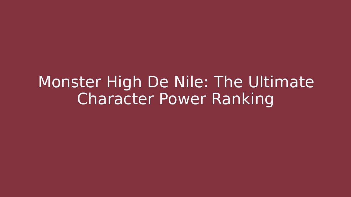 Monster High De Nile: The Ultimate Character Power Ranking