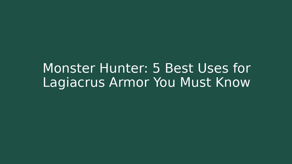 Monster Hunter: 5 Best Uses for Lagiacrus Armor You Must Know