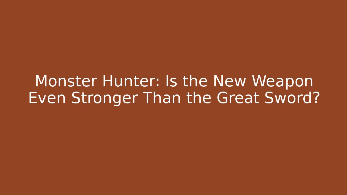 Monster Hunter: Is the New Weapon Even Stronger Than the Great Sword?