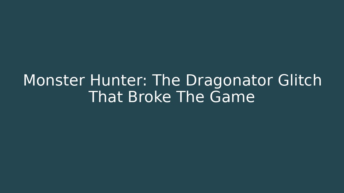 Monster Hunter: The Dragonator Glitch That Broke The Game