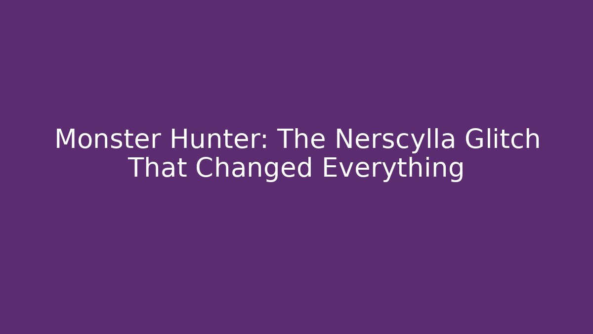 Monster Hunter: The Nerscylla Glitch That Changed Everything