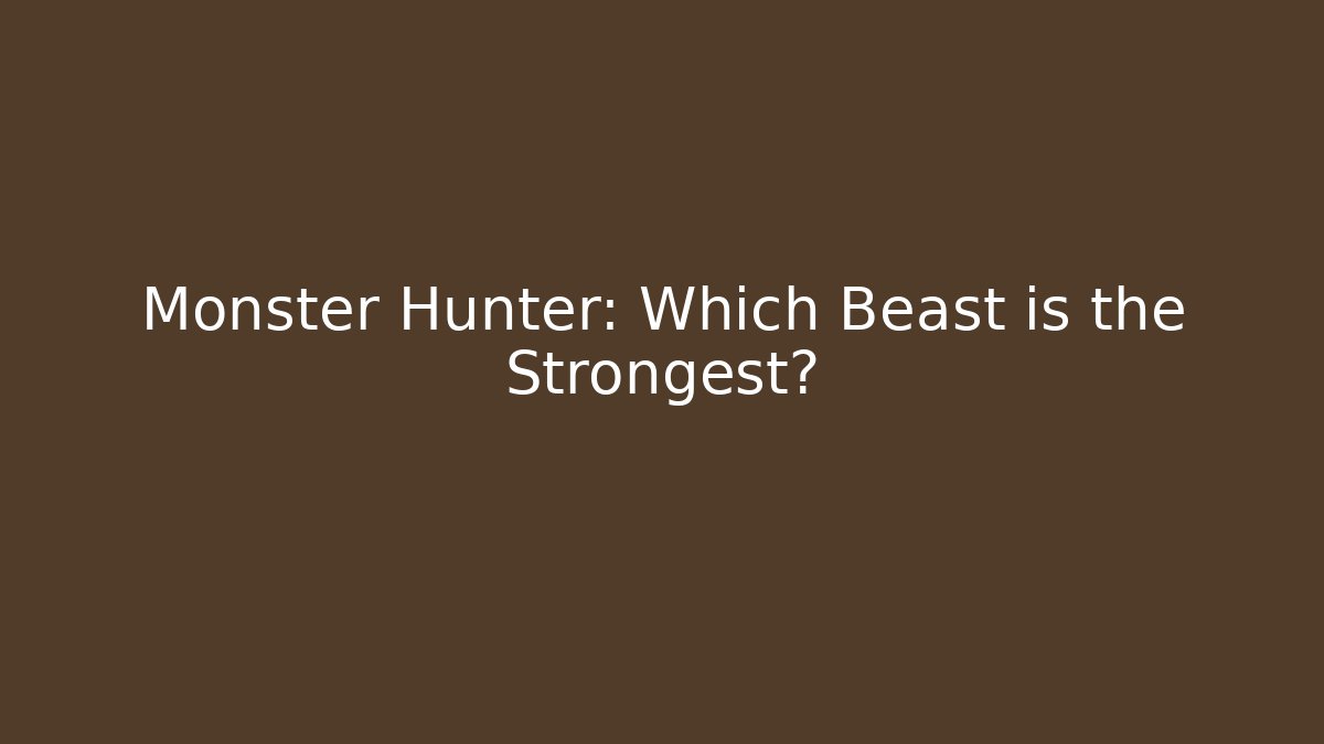 Monster Hunter: Which Beast is the Strongest?