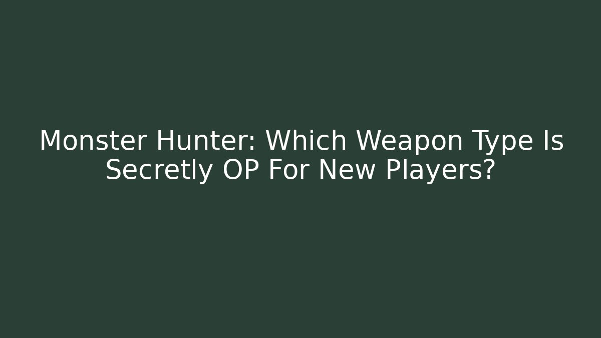 Monster Hunter: Which Weapon Type Is Secretly OP For New Players?