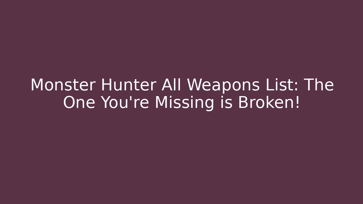 Monster Hunter All Weapons List: The One You're Missing is Broken!