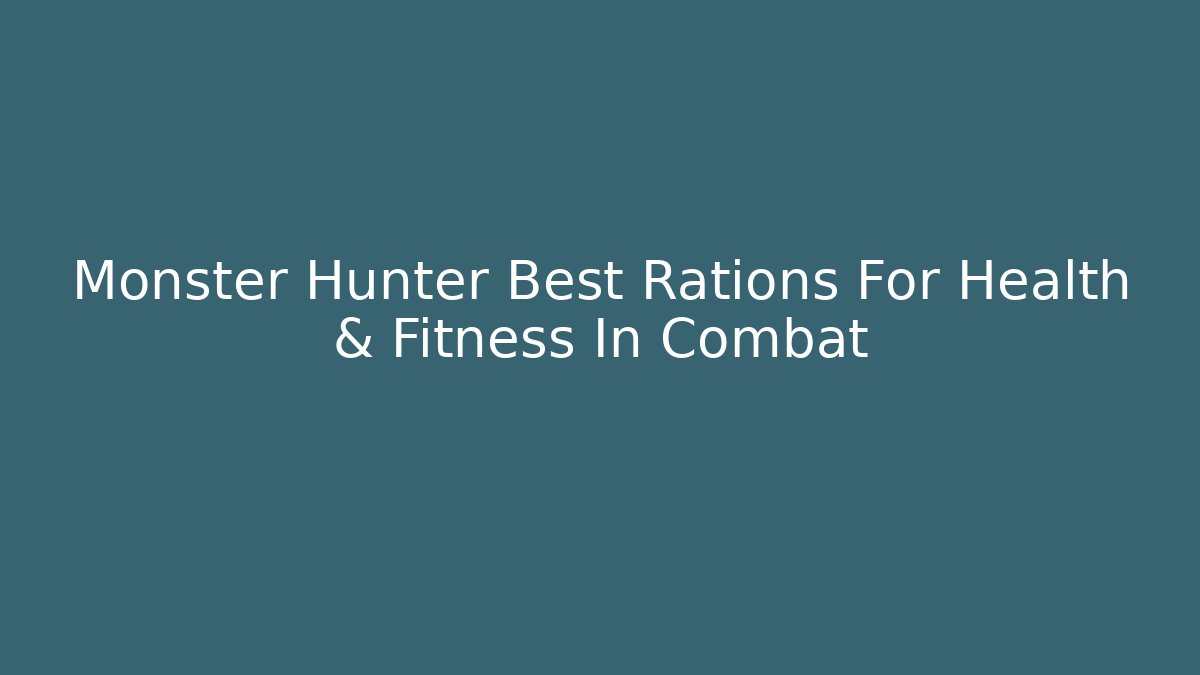 Monster Hunter Best Rations For Health & Fitness In Combat