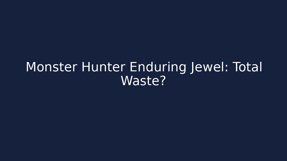 Monster Hunter Enduring Jewel: Total Waste?
