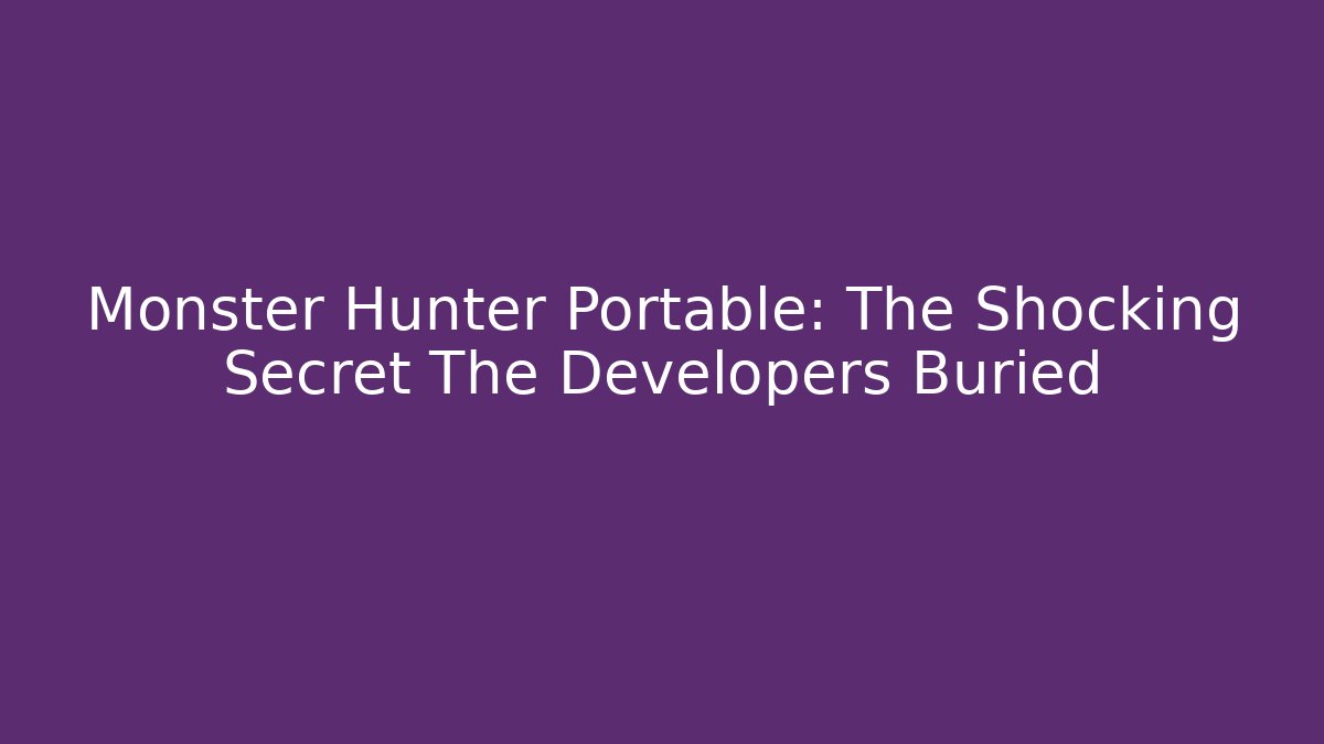 Monster Hunter Portable: The Shocking Secret The Developers Buried
