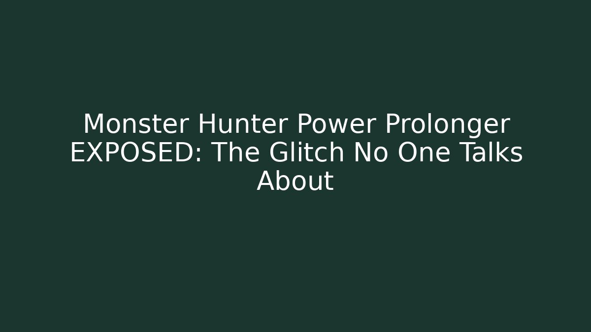 Monster Hunter Power Prolonger EXPOSED: The Glitch No One Talks About