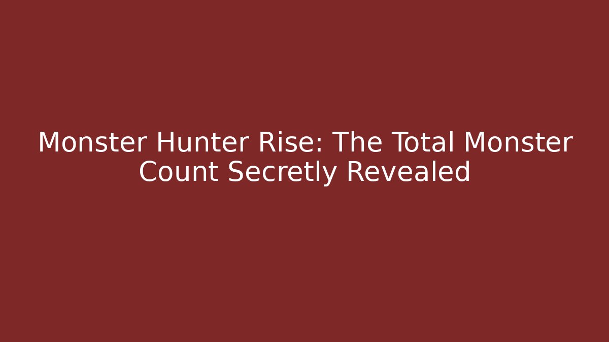 Monster Hunter Rise: The Total Monster Count Secretly Revealed