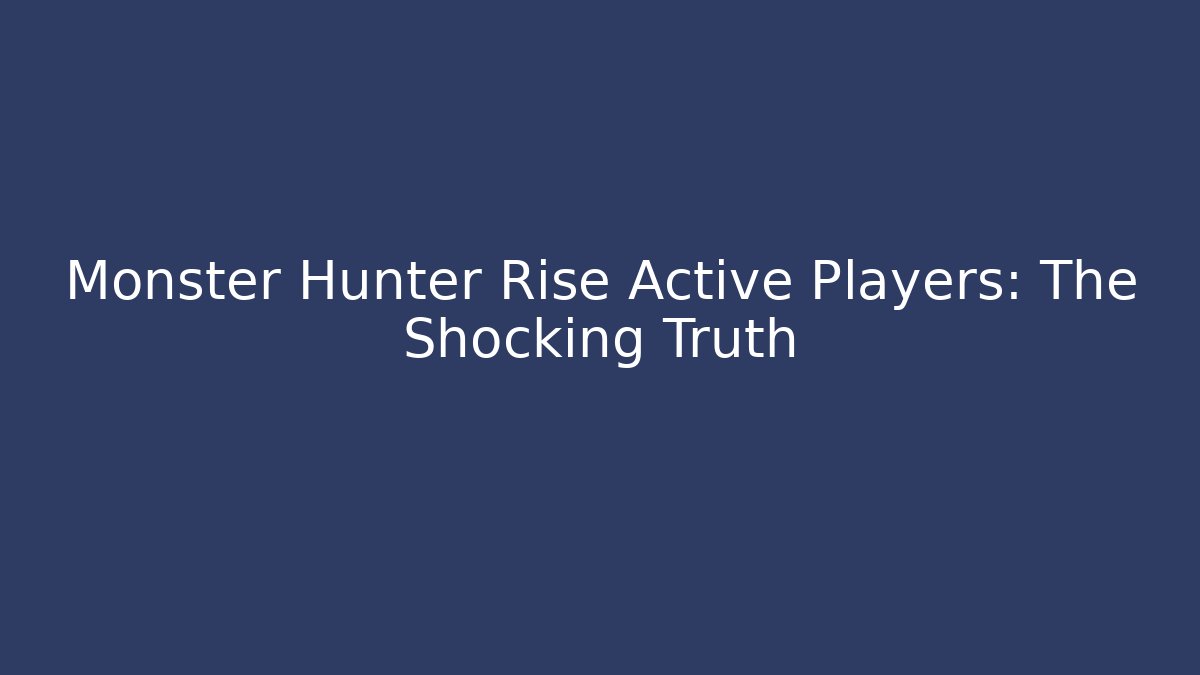 Monster Hunter Rise Active Players: The Shocking Truth - Create More Assets